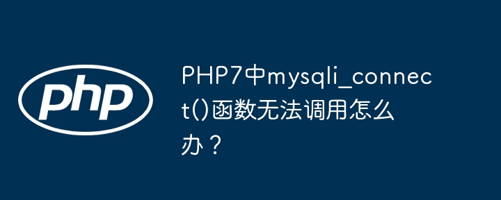 PHP7中mysqli_connect()函数无法调用怎么办？