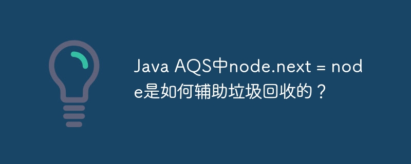 Java AQS中node.next = node是如何辅助垃圾回收的？ - 小浪资源网