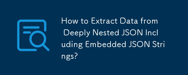 埋め込まれた JSON 文字列を含む深くネストされた JSON からデータを抽出する方法