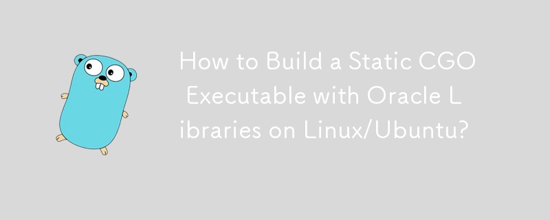 Linux/Ubuntu 上の Oracle ライブラリを使用して静的 CGO 実行可能ファイルを構築するにはどうすればよいですか?