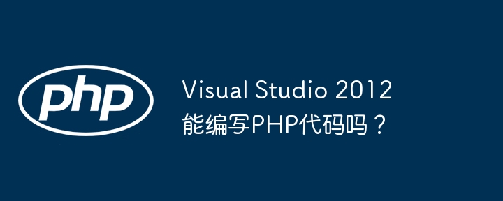 Visual Studio 2012能编写PHP代码吗？ - 小浪资源网