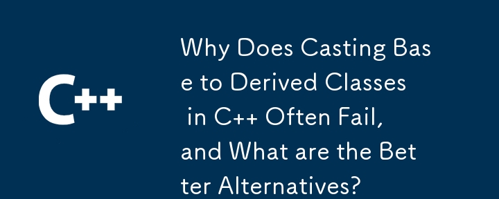 為什麼在 C 中將基底類別轉換為衍生類別經常失敗，有哪些更好的替代方案？