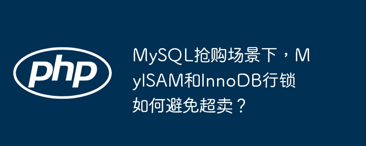 MySQL抢购场景下，MyISAM和InnoDB行锁如何避免超卖？ - 小浪资源网