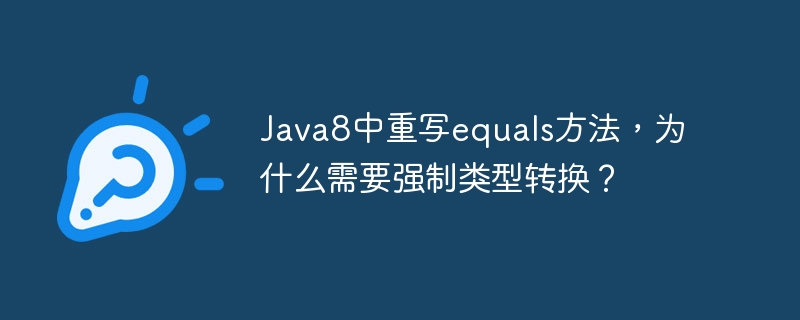 Java8中重写equals方法，为什么需要强制类型转换？ - 小浪资源网