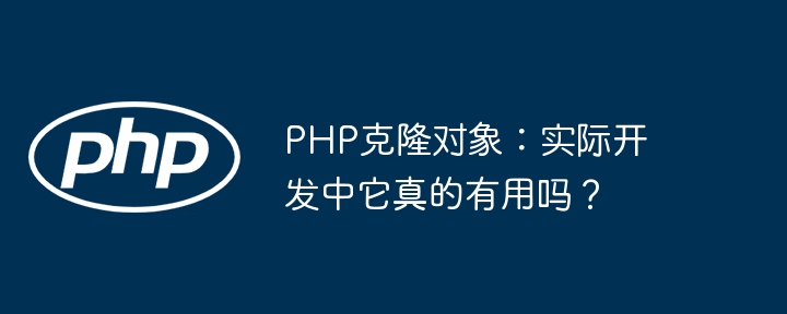 php克隆对象：实际开发中它真的有用吗？