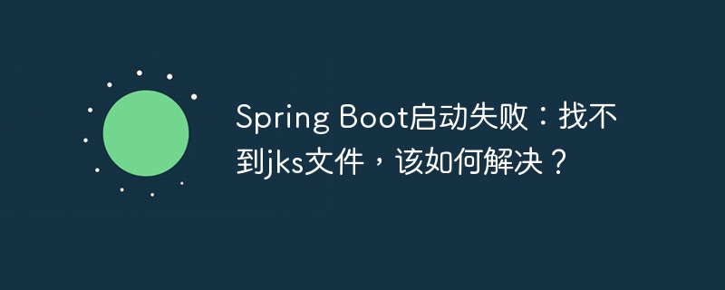 Spring Boot启动失败：找不到jks文件，该如何解决？ - 小浪资源网