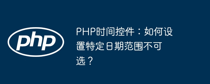 PHP时间控件：如何设置特定日期范围不可选？