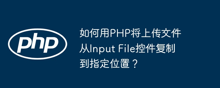 如何用PHP将上传文件从Input File控件复制到指定位置？ - 小浪资源网