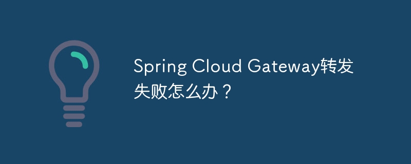 Spring Cloud Gateway转发失败怎么办？