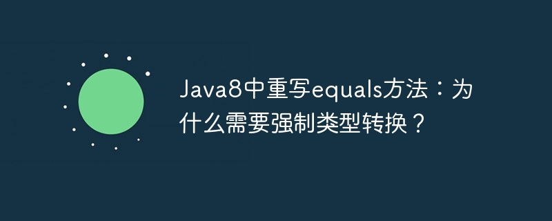 java8中重写equals方法：为什么需要强制类型转换？