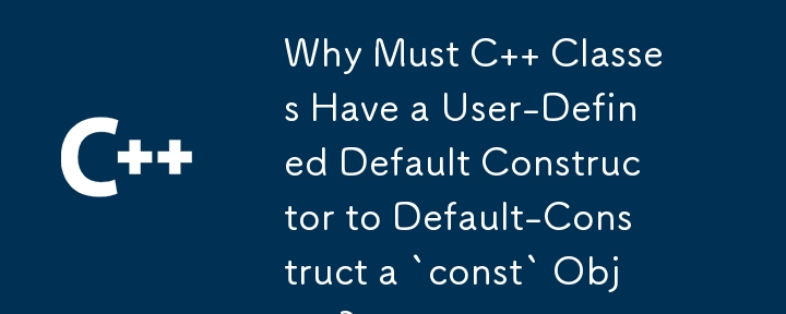 Why Must C   Classes Have a User-Defined Default Constructor to Default-Construct a `const` Object?