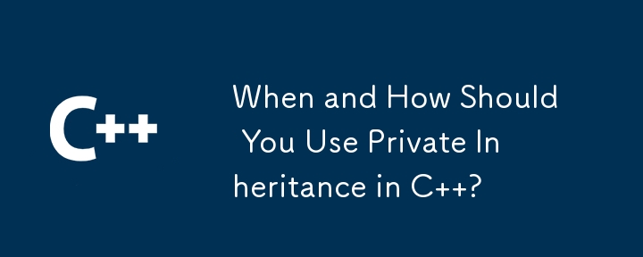 When and How Should You Use Private Inheritance in C  ?