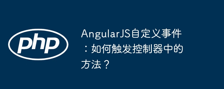 AngularJS自定义事件：如何触发控制器中的方法？