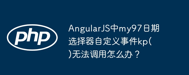 AngularJS中my97日期选择器自定义事件kp()无法调用怎么办？ - 小浪资源网