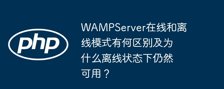 WAMPServer在线和离线模式有何区别及为什么离线状态下仍然可用？ - 小浪资源网