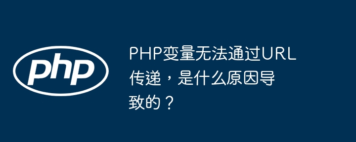 PHP变量无法通过URL传递，是什么原因导致的？