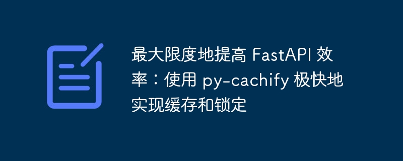 最大限度地提高 FastAPI 效率：使用 py-cachify 极快地实现缓存和锁定 - 小浪资源网