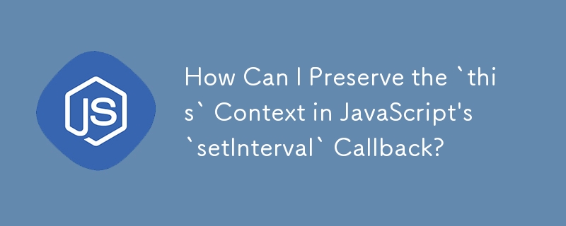 How Can I Preserve the `this` Context in JavaScript's `setInterval` Callback?