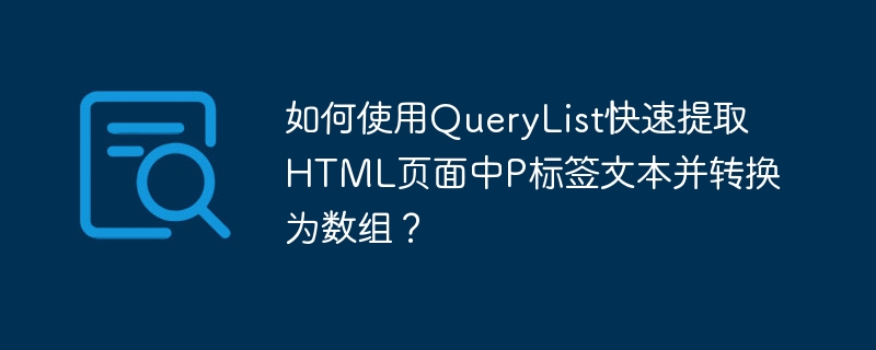 如何使用querylist快速提取html页面中p标签文本并转换为数组？