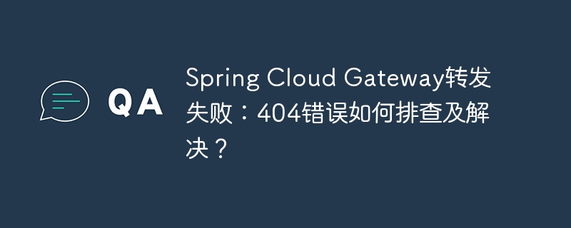 spring cloud gateway转发失败：404错误如何排查及解决？