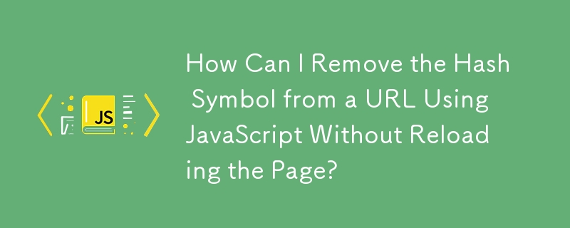 ページをリロードせずに、JavaScript を使用して URL からハッシュ シンボルを削除するにはどうすればよいですか?