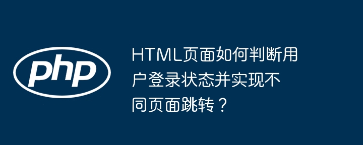 HTML页面如何判断用户登录状态并实现不同页面跳转？ - 小浪资源网