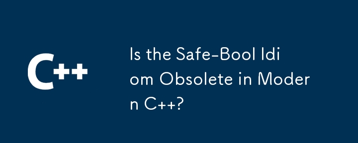 Is the Safe-Bool Idiom Obsolete in Modern C  ?