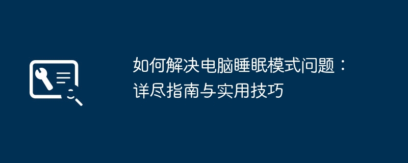 如何解决电脑睡眠模式问题：详尽指南与实用技巧