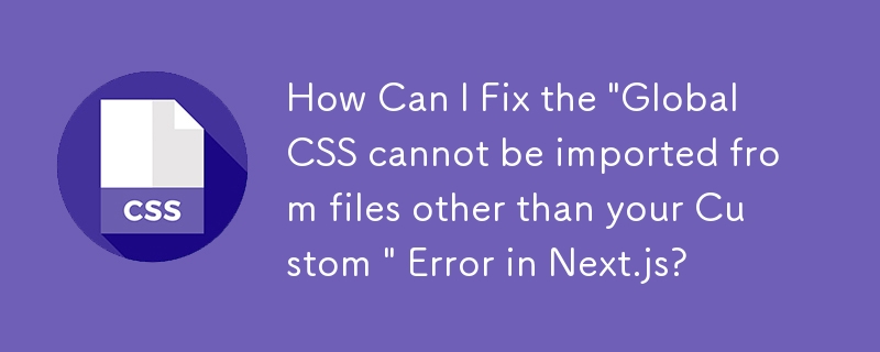 如何修復 Next.js 中的「無法從自訂檔案以外的檔案匯入全域 CSS」錯誤？