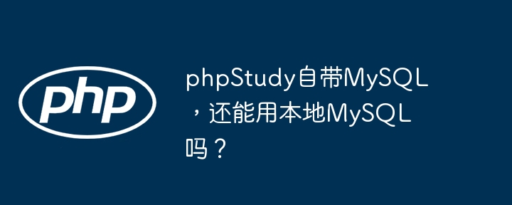 phpStudy自带MySQL，还能用本地MySQL吗？ - 小浪资源网