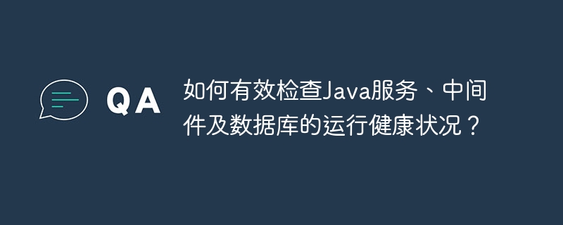 如何有效检查Java服务、中间件及数据库的运行健康状况？ - 小浪资源网