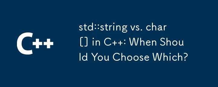 std::string vs. char[] in C  : When Should You Choose Which?