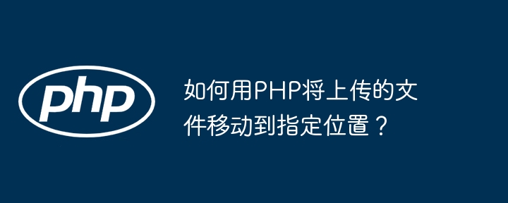 如何用php将上传的文件移动到指定位置？