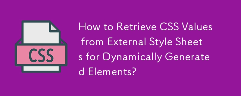 How to Retrieve CSS Values from External Style Sheets for Dynamically Generated Elements?