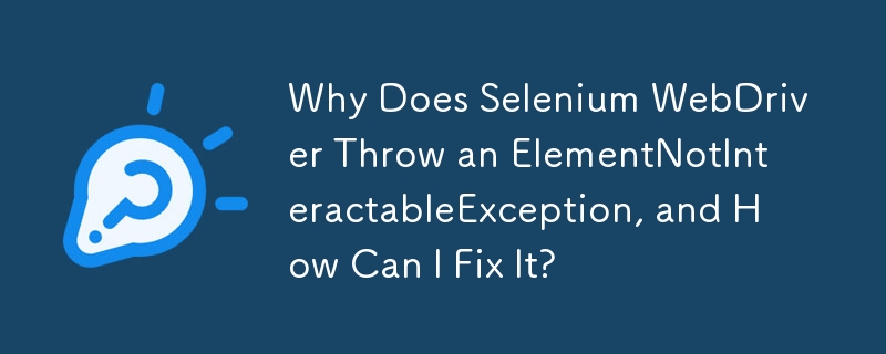 Selenium WebDriver が ElementNotInteractableException をスローするのはなぜですか? それを修正するにはどうすればよいですか?