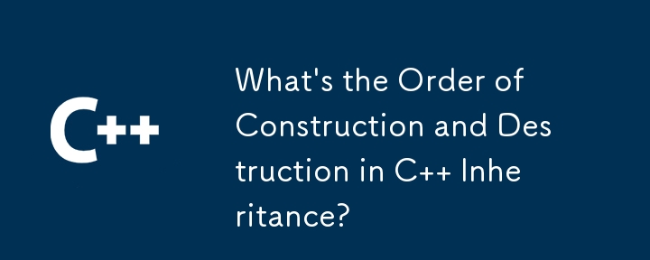 C 継承における構築と破壊の順序は何ですか?