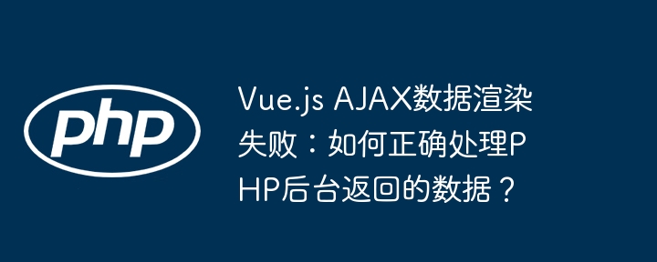 Vue.js AJAX数据渲染失败：如何正确处理PHP后台返回的数据？ - 小浪资源网