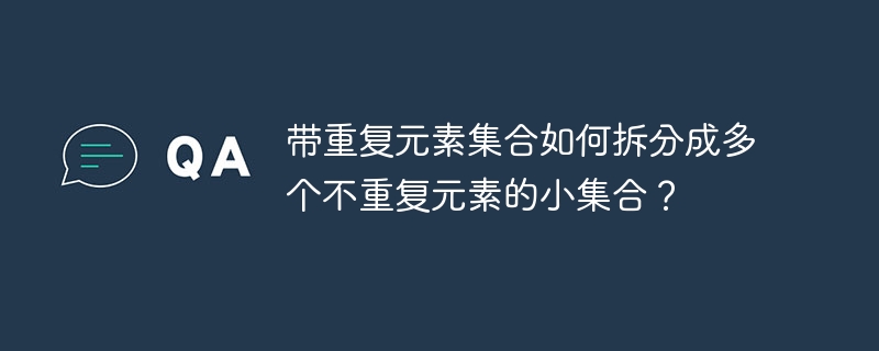 带重复元素集合如何拆分成多个不重复元素的小集合？