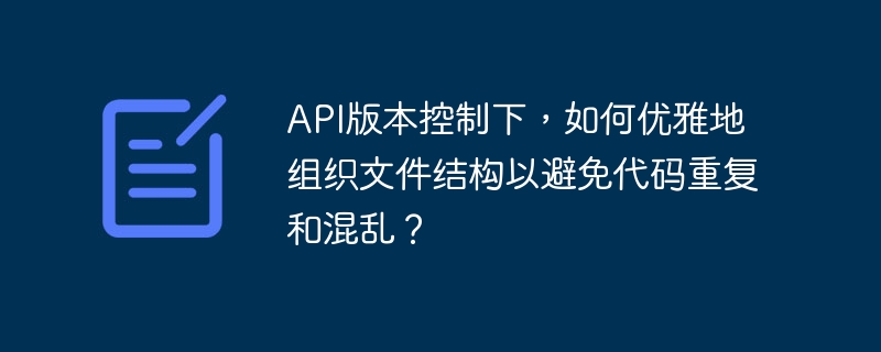 API版本控制下，如何优雅地组织文件结构以避免代码重复和混乱？