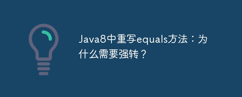 Java8中重写equals方法：为什么需要强转？