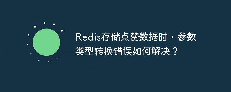 Redis存储点赞数据时，参数类型转换错误如何解决？ - 小浪资源网