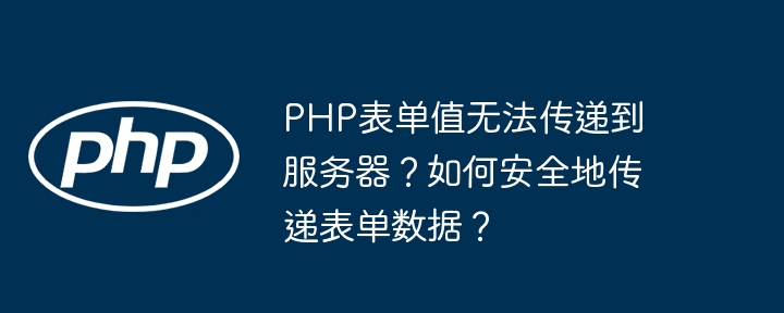 PHP表单值无法传递到服务器？如何安全地传递表单数据？ - 小浪资源网