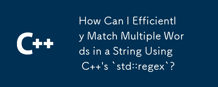 How Can I Efficiently Match Multiple Words in a String Using C  \'s `std::regex`?