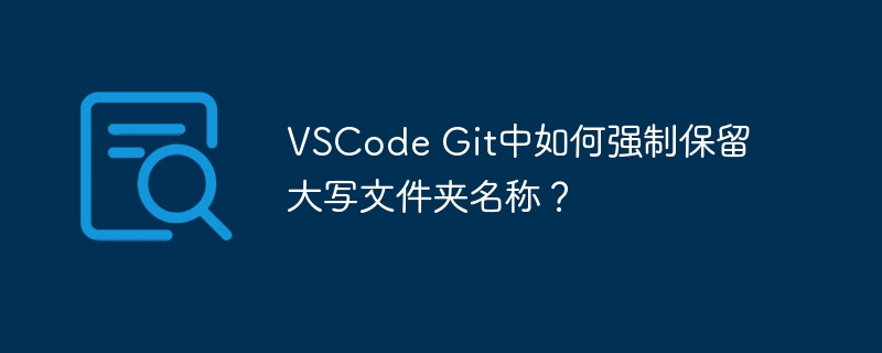 VSCode Git中如何强制保留大写文件夹名称？ - 小浪资源网