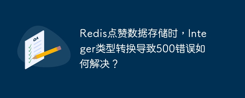 Redis点赞数据存储时，Integer类型转换导致500错误如何解决？ - 小浪资源网