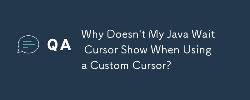 Why Doesn\'t My Java Wait Cursor Show When Using a Custom Cursor?