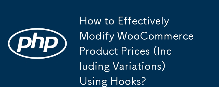 How to Effectively Modify WooCommerce Product Prices (Including Variations) Using Hooks?