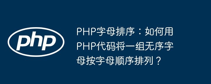 PHP字母排序：如何用PHP代码将一组无序字母按字母顺序排列？ - 小浪资源网