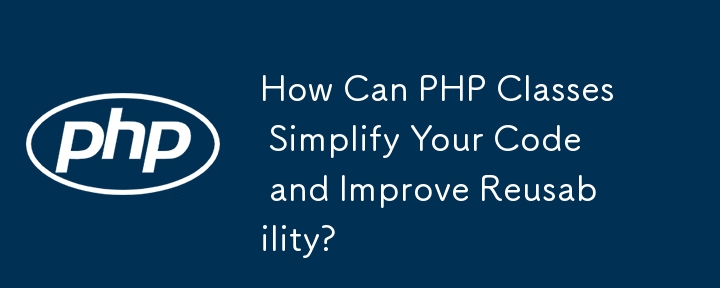 PHP 類別如何簡化您的程式碼並提高可重複使用性？