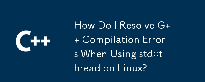 在Linux上使用std::thread時如何解決G編譯錯誤？